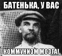 батенька, у вас коммунизм мозга!