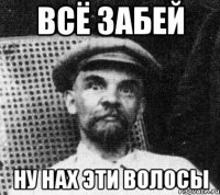 всё забей ну нах эти волосы