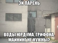 эй парень воды юрдума, грифона, майнинг не нужны?