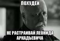 похудей не растраивай леонида аркадьевича