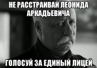 не расстраивай леонида аркадьевича голосуй за единый лицей