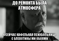до ремонта была атмосфера а сейчас кафельная психбольница с блевотины ми обоями