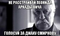 не расстраивай леонида аркадьевича голосуй за диану смирнову