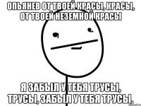 опьянев от твоей красы, красы, от твоей неземной красы я забыл у тебя трусы, трусы, забыл у тебя трусы.