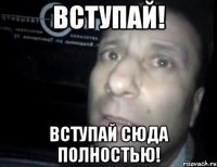 вступай! вступай сюда полностью!