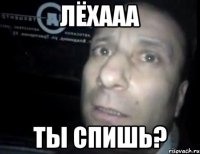 лёхааа ты спишь?