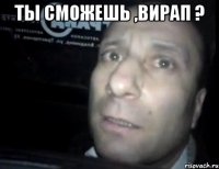 ты сможешь ,вирап ? 