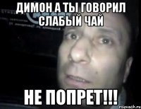 димон а ты говорил слабый чай не попрет!!!