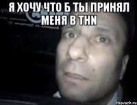 я хочу что б ты принял меня в thn 