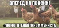 вперёд на поиски! #помогитенайтикоммуниста