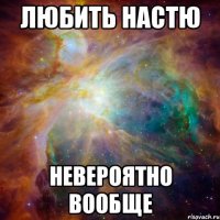 любить настю невероятно вообще