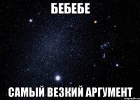 бебебе самый везкий аргумент