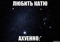любить катю ахуенно:*