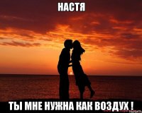 настя ты мне нужна как воздух !