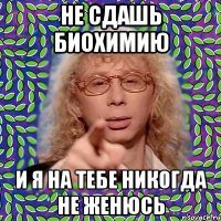 не сдашь биохимию и я на тебе никогда не женюсь