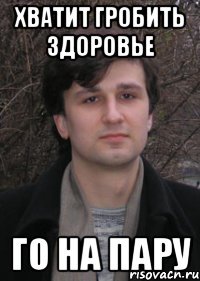 хватит гробить здоровье го на пару