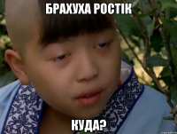брахуха ростік куда?