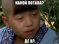 какой потава? де я?