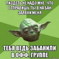 пиздеть не надо мне , что отправишь ты в на бан заявки меня тебя ведь забанили в офф. группе