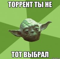 торрент ты не тот выбрал