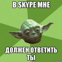 в skype мне должен ответить ты