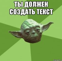 ты должен создать текст 