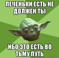 печеньки есть не должен ты ибо это есть во тьму путь