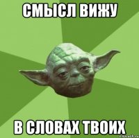 смысл вижу в словах твоих