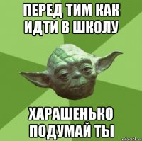 перед тим как идти в школу харашенько подумай ты