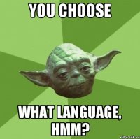 you choose what language, hmm?