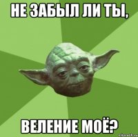 не забыл ли ты, веление моё?