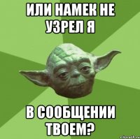 или намек не узрел я в сообщении твоем?