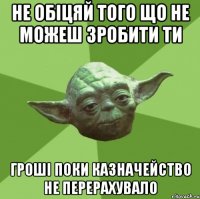 не обіцяй того що не можеш зробити ти гроші поки казначейство не перерахувало