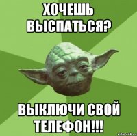 хочешь выспаться? выключи свой телефон!!!