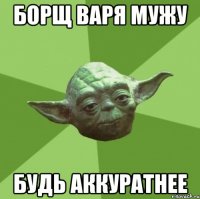 борщ варя мужу будь аккуратнее