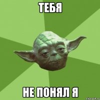 тебя не понял я