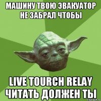 машину твою эвакуатор не забрал чтобы live tourch relay читать должен ты