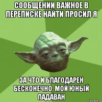 сообщении важное в переписке найти просил я за что и благодарен бесконечно, мой юный падаван