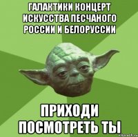 галактики концерт искусства песчаного россии и белоруссии приходи посмотреть ты