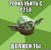 троих убить с p250 должен ты