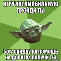 игру автомобильную пройди ты 50% скидку на помощь на дорогах получи ты