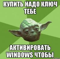 купить надо ключ тебе активировать windows чтобы