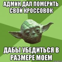 админ дал померить свой кроссовок дабы убедиться в размере моем