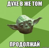 духе в же том продолжай