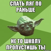 спать ляг по раньше не то школу пропустишь ты