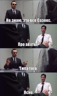 Не знаю, это все Сазекс. Про аваты? Типа того. Ясно.