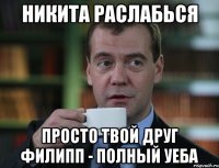 никита раслабься просто твой друг филипп - полный уеба