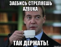 заебись стреляешь azbuka так держать!