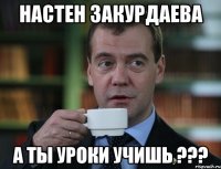 настен закурдаева а ты уроки учишь ???