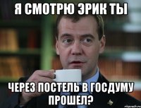 я смотрю эрик ты через постель в госдуму прошел?